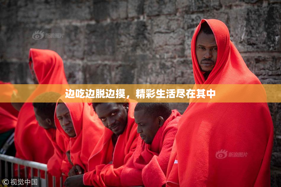 边吃边脱边摸，精彩生活尽在其中